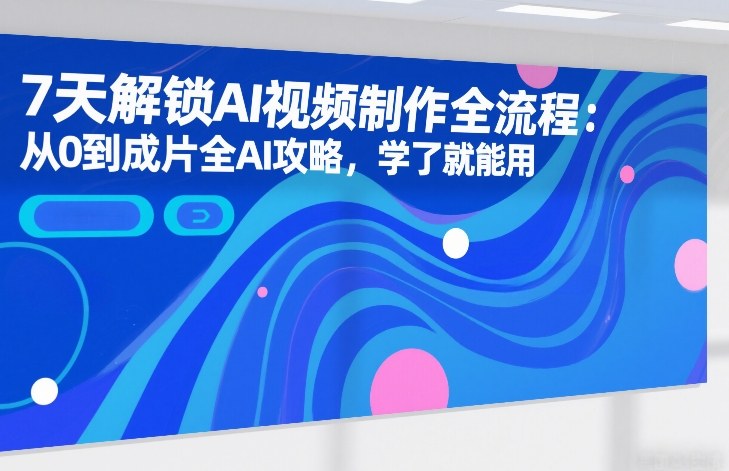 7天解锁AI视频制作全流程:从0到成片全AI攻略,学了就能用-赛德副业库