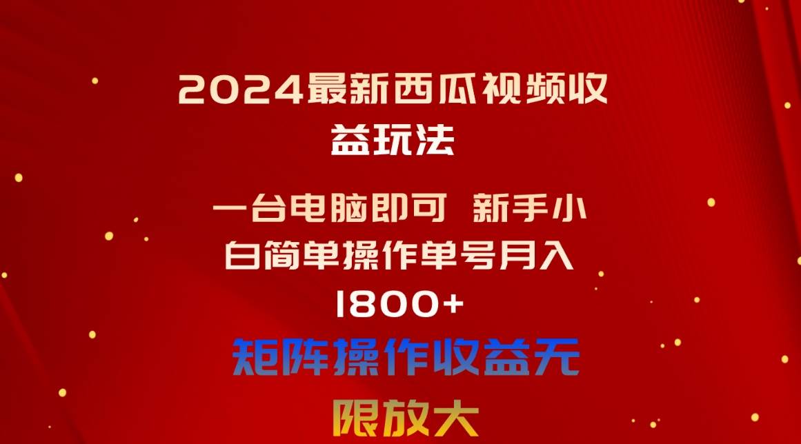 （10829期）2024最新西瓜视频收益玩法，一台电脑即可 新手小白简单操作单号月入1800+-赛德副业库