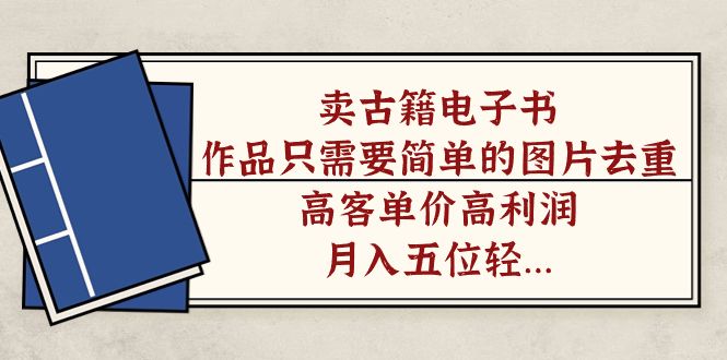卖古籍电子书，作品只需要简单的图片去重，高客单价高利润，月入五位轻轻松松-赛德副业库