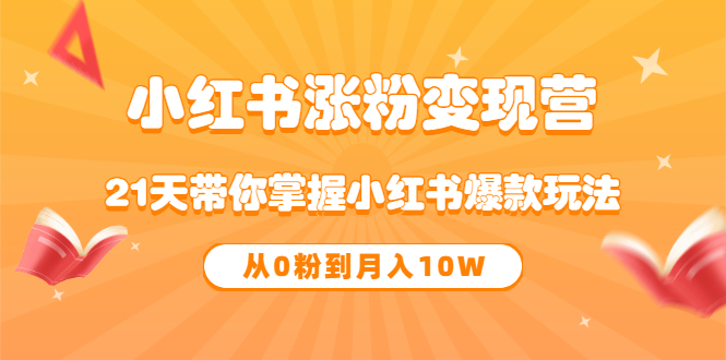 《小红书涨粉变现营》21天带你掌握小红书爆款玩法 从0粉到月入10W-赛德副业库