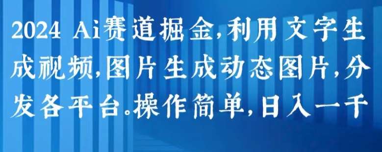 2024 Ai赛道掘金，利用文字生成视频，图片生成动态图片，分发各平台，操作简单，日入1k【揭秘】-赛德副业库