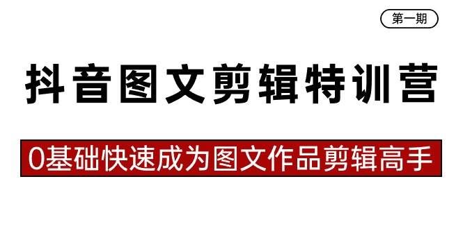 （8940期）抖音图文剪辑特训营第一期，0基础快速成为图文作品剪辑高手（23节课）-赛德副业库
