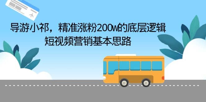 导游小祁，精准涨粉200w的底层逻辑，短视频营销基本思路-赛德副业库