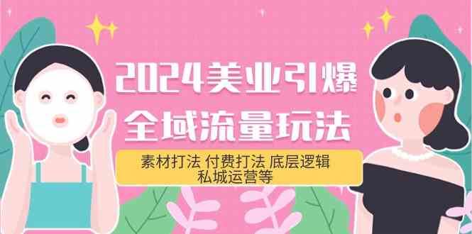 2024美业引爆全域流量玩法，素材打法 付费打法 底层逻辑 私城运营等(31节)-赛德副业库