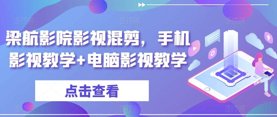 梁航影院影视混剪，手机影视教学+电脑影视教学-赛德副业库