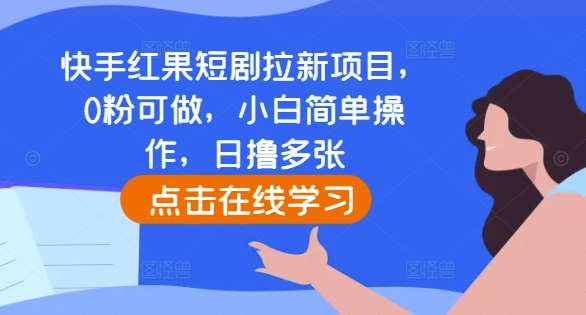快手红果短剧拉新项目，0粉可做，小白简单操作，日撸多张-赛德副业库