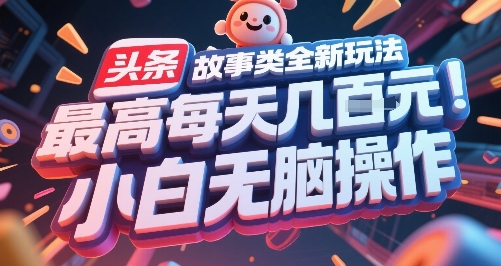 头条故事类全新玩法，最高每天几张，小白无脑操作-赛德副业库