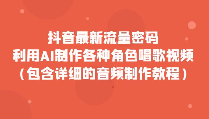 抖音最新流量密码，利用AI制作各种角色唱歌视频（包含详细的音频制作教程）-赛德副业库