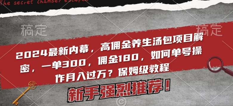 2024最新内幕，高佣金养生汤包项目解密，一单300，佣金180，如何单号操作月入过万？保姆级教程【揭秘】-赛德副业库
