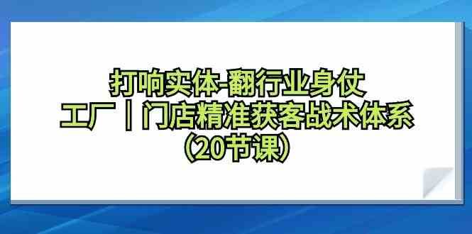 打响实体行业翻身仗，工厂门店精准获客战术体系（20节课）-赛德副业库