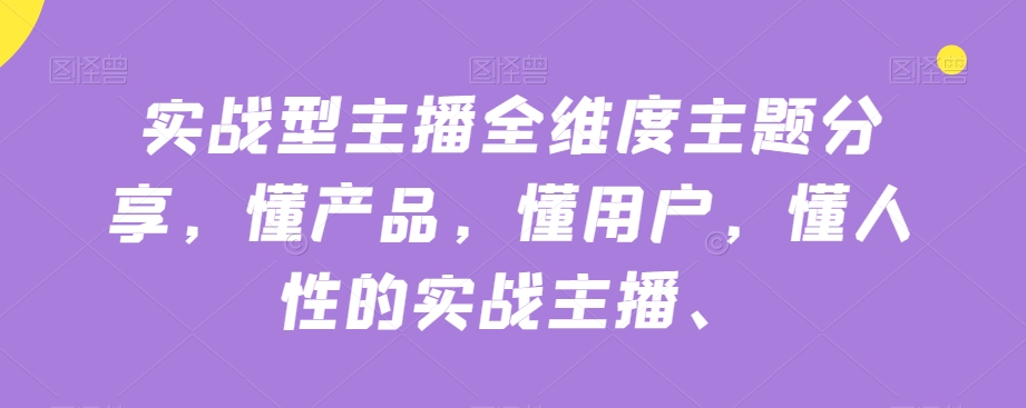 实战型主播全维度主题分享，懂产品，懂用户，懂人性的实战主播-赛德副业库