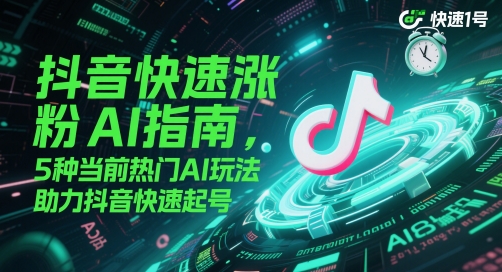 抖音快速涨粉AI指南，5种当前热门AI玩法，助力抖音快速起号-赛德副业库