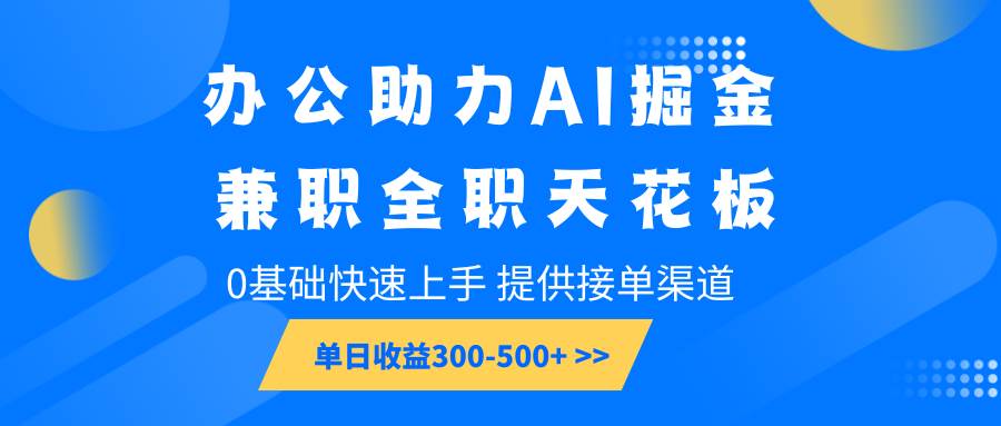 办公助力AI掘金，兼职全职天花板，0基础快速上手，单日收益300-500+-赛德副业库