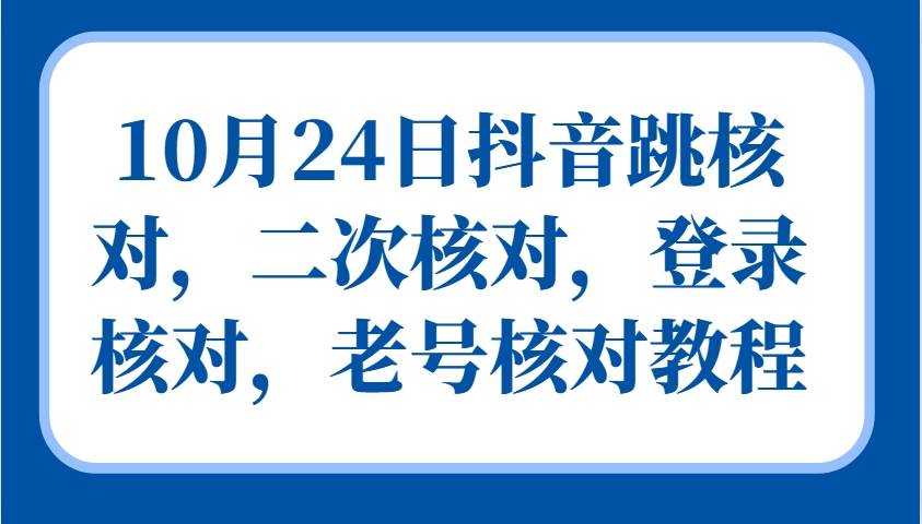 10月24日抖音跳核对,二次核对,登录核对,老号核对教程-赛德副业库