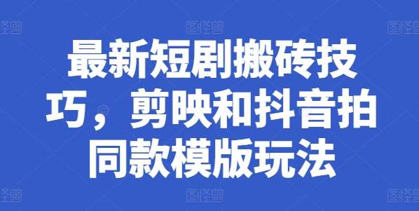 最新短剧搬砖技巧，剪映和抖音拍同款模版玩法-赛德副业库