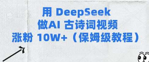 用Deepseek做AI古诗词视频涨粉10W+(保姆级教程)-赛德副业库