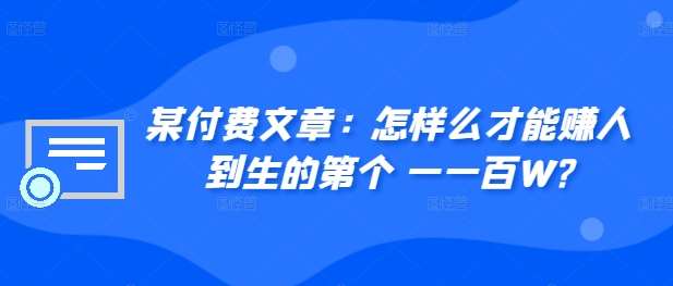 某付费文章:怎样么才能赚人到生的第个一一百W?-赛德副业库