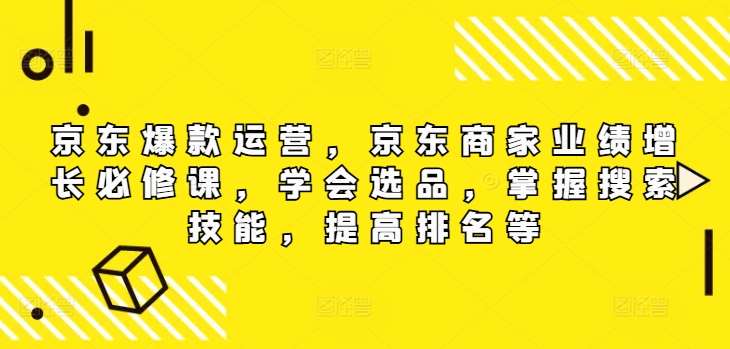 京东爆款运营，京东商家业绩增长必修课（无水印版），学会选品，掌握搜索技能，提高排名等-赛德副业库
