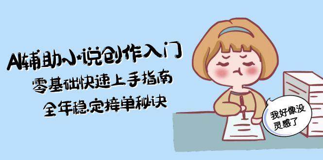 AI辅助小说创作入门，零基础快速上手指南，全年稳定接单秘诀-赛德副业库