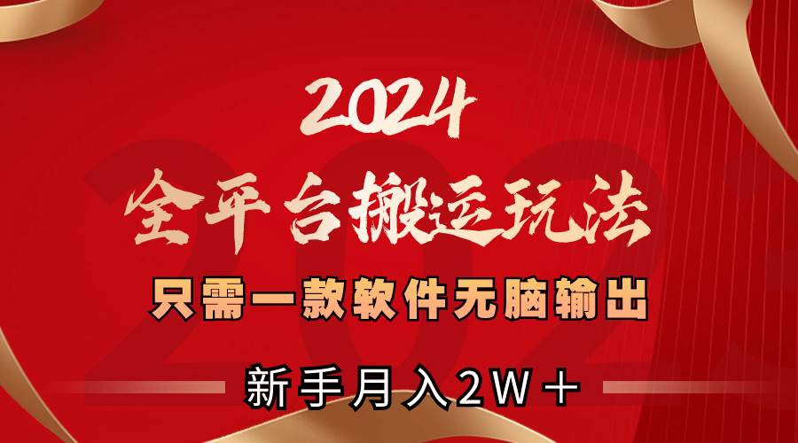（8482期）2024全平台搬运玩法，只需一款软件，无脑输出，新手也能月入2W＋-赛德副业库
