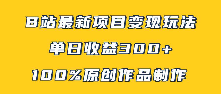 （7859期）B站最新变现项目玩法，100%原创作品轻松制作，矩阵操作单日收益300+-赛德副业库