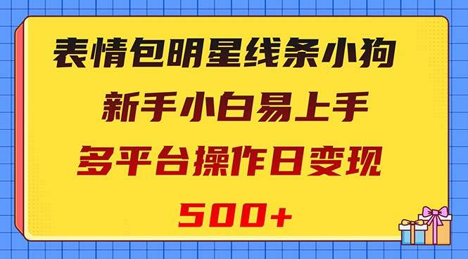 (8240期)表情包明星线条小狗变现项目,小白易上手多平台操作日变现500+-赛德副业库