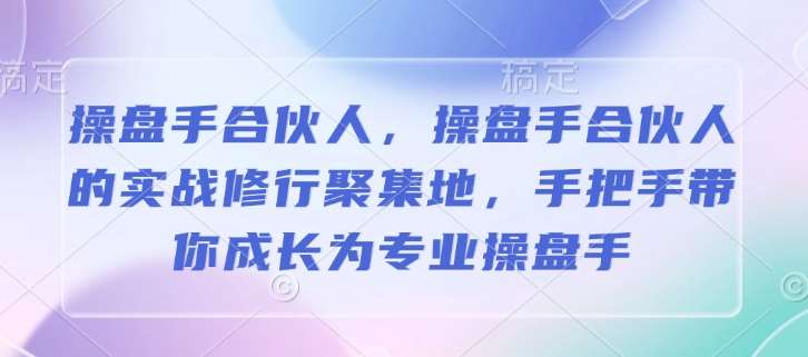 操盘手合伙人，操盘手合伙人的实战修行聚集地，手把手带你成长为专业操盘手-赛德副业库