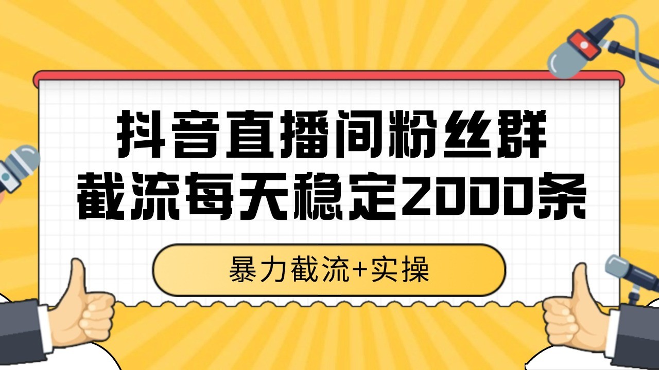 抖音直播间粉丝群截流，稳定采集数据全行业通用 2000+数据一天-赛德副业库