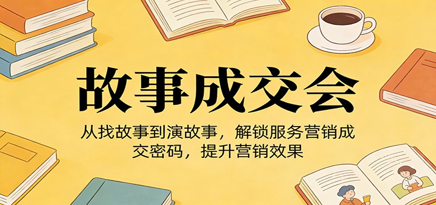 《故事成交会》从找故事到演故事,解锁服务营销成交密码,提升营销效果-赛德副业库