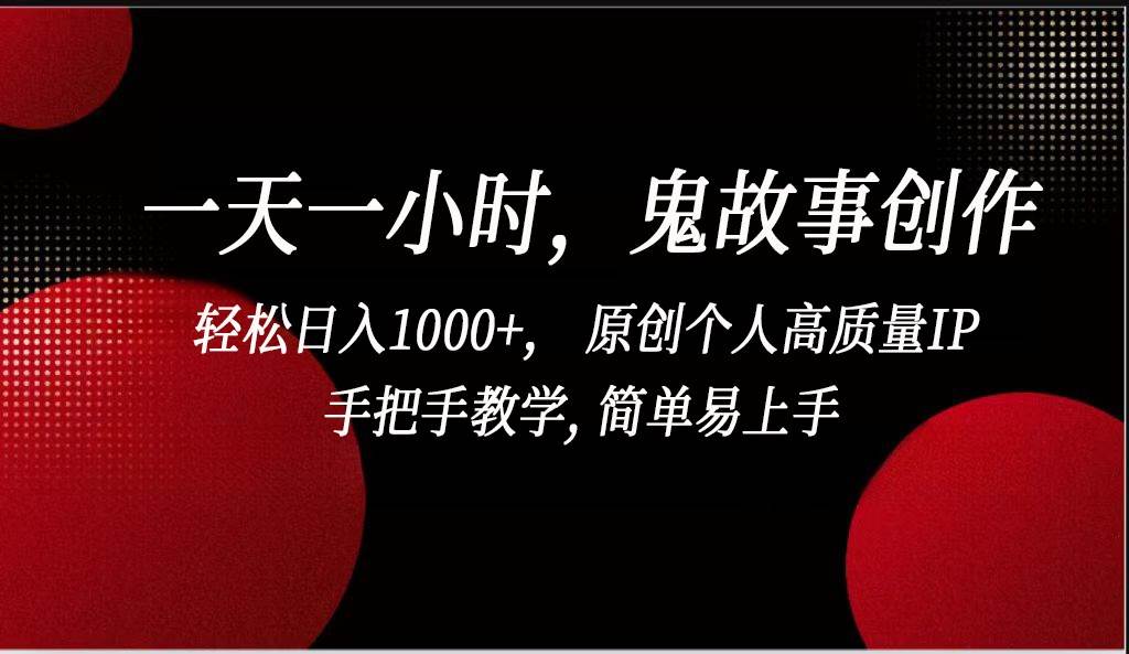 一天一小时鬼故事创作， 轻松日入1000+， 原创个人高质量IP，简单易上手-赛德副业库