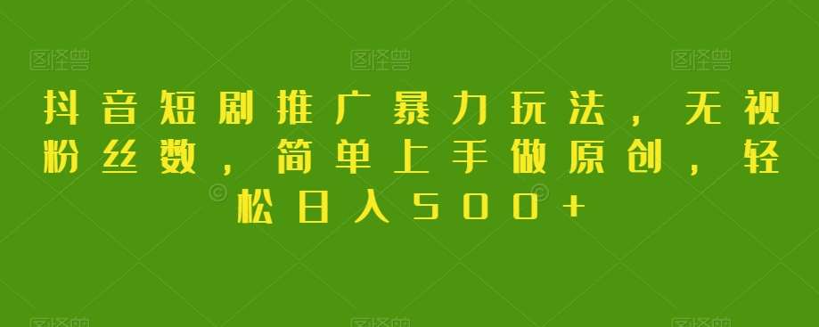 抖音短剧推广暴力玩法，无视粉丝数，简单上手做原创，轻松日入500+【揭秘】-赛德副业库