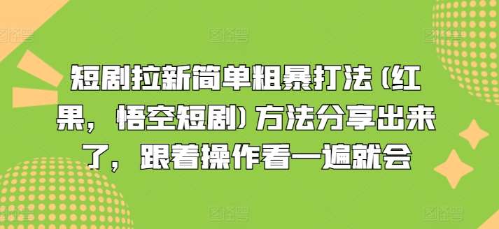 短剧拉新简单粗暴打法(红果，悟空短剧)方法分享出来了，跟着操作看一遍就会-赛德副业库