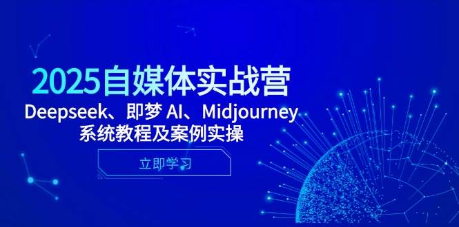（14640期）2025自媒体实战营，Deepseek、即梦 AI、Midjourney系统教程及案例实操-赛德副业库