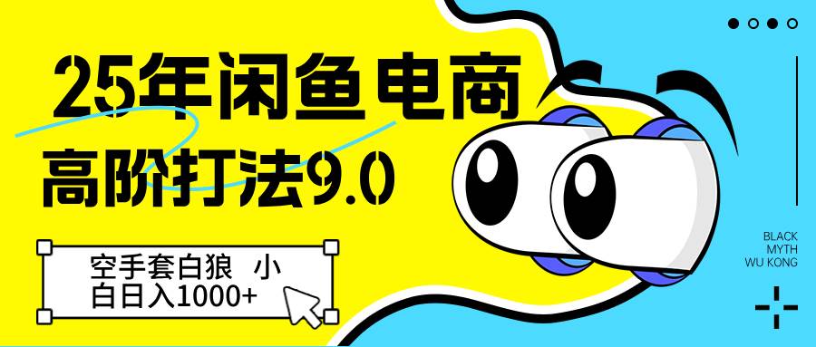 25年闲鱼电商高阶打法9.0 空手套白狼 新手轻松日入1000＋-赛德副业库