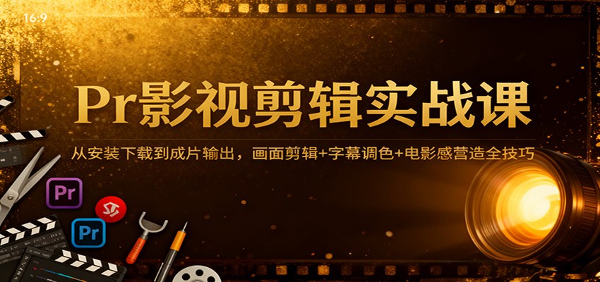 Pr影视剪辑实战课：从安装下载到成片输出，画面剪辑+字幕调色+电影感营造全技巧-赛德副业库
