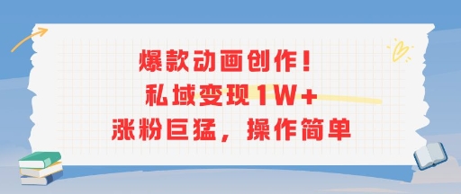 爆款动画创作！私域变现1W+涨粉巨猛，操作简单-赛德副业库