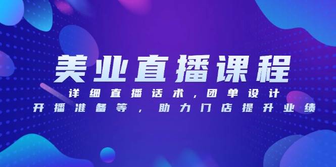 （13627期）美业直播课程，详细直播话术,团单设计,开播准备等，助力门店提升业绩-赛德副业库
