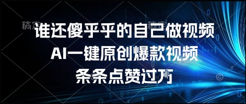 谁还傻乎乎的自己做视频？AI一键原创爆款视频，条条点赞过万，简单方便，好操作【揭秘】-赛德副业库
