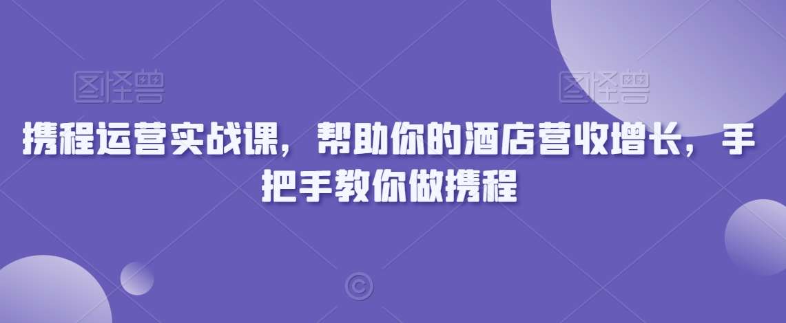 携程运营实战课，帮助你的酒店营收增长，手把手教你做携程-赛德副业库