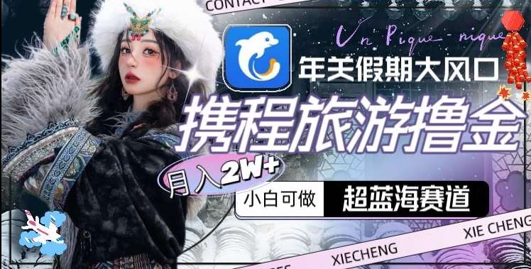 年关假期大风口，携程旅游撸金，超蓝海赛道,月入2w+【揭秘】-赛德副业库