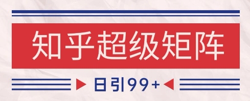 知乎超级矩阵玩法引流高质量精准粉SEO覆盖，日变现1k+【揭秘】-赛德副业库