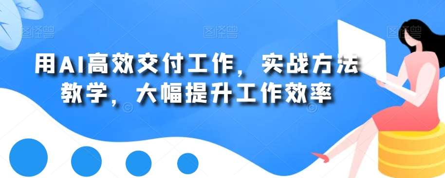 用AI高效交付工作，实战方法教学，大幅提升工作效率-赛德副业库