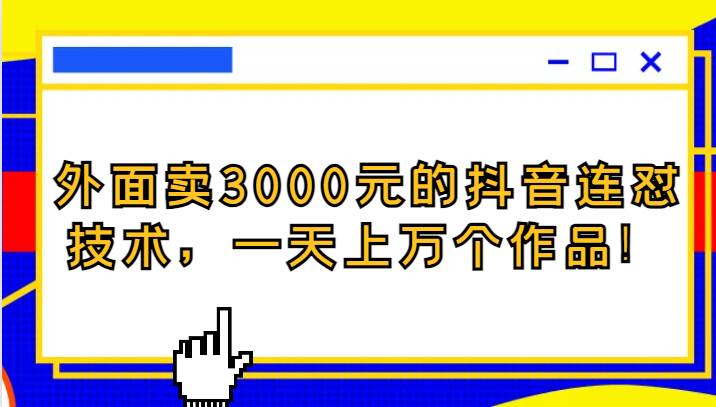 外面卖3000元的抖音最新连怼技术，一天上万个作品！-赛德副业库
