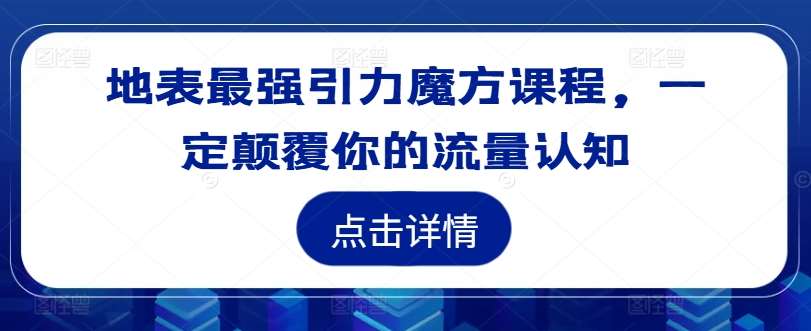 地表最强引力魔方课程，一定颠覆你的流量认知-赛德副业库