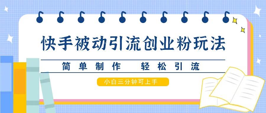 快手被动引流创业粉玩法，简单制作 轻松引流，小白三分钟可上手-赛德副业库