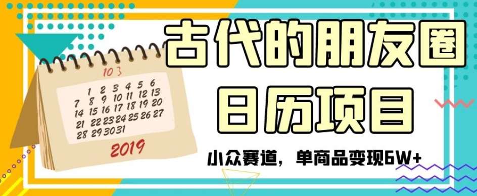 古代的朋友圈日历项目，小众赛道，单商品变现6W+【揭秘】-赛德副业库