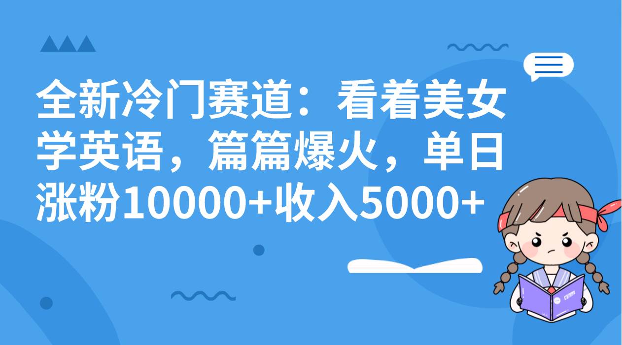 (8194期)全新冷门赛道:看着美女学英语,篇篇爆火,单日涨粉10000+收入5000+-赛德副业库