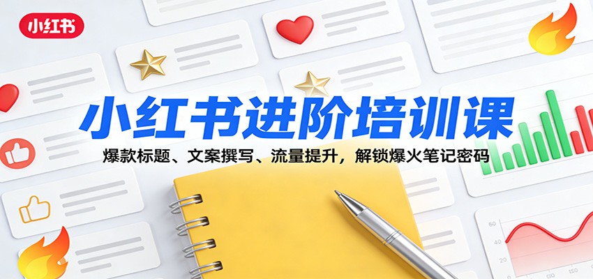 小红书进阶培训课：爆款标题、文案撰写、流量提升，解锁爆火笔记密码-赛德副业库