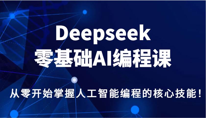 Deepseek零基础AI编程课，从零开始掌握人工智能编程的核心技能！-赛德副业库