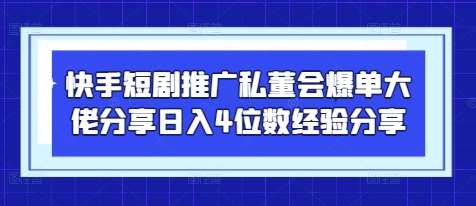 快手短剧推广私董会爆单大佬分享日入4位数经验分享-赛德副业库